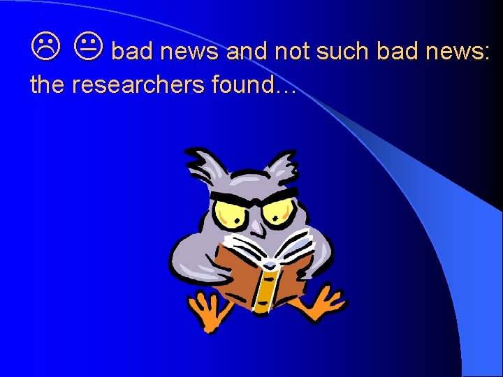  bad news and not such bad news: the researchers found… 