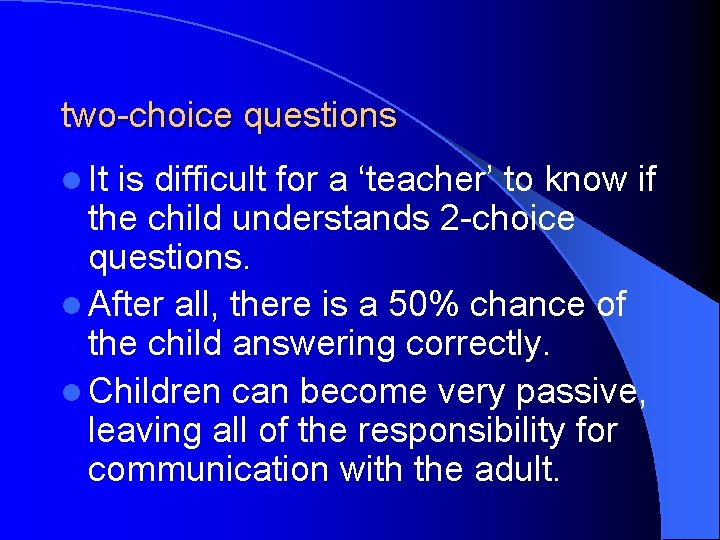 two-choice questions l It is difficult for a ‘teacher’ to know if the child