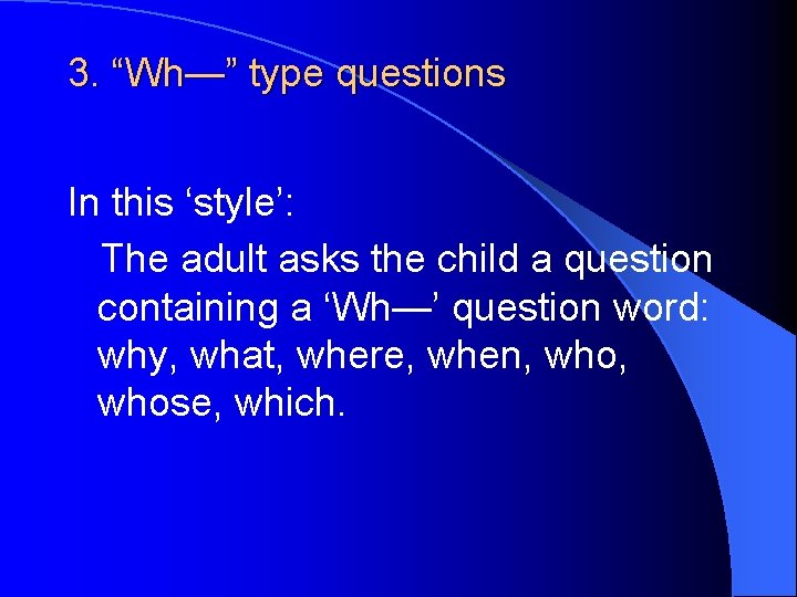 3. “Wh—” type questions In this ‘style’: The adult asks the child a question