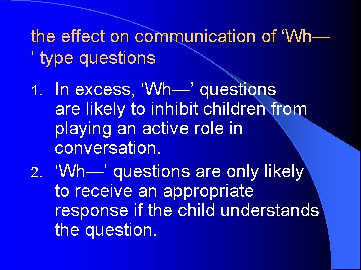 the effect on communication of ‘Wh— ’ type questions In excess, ‘Wh—’ questions are