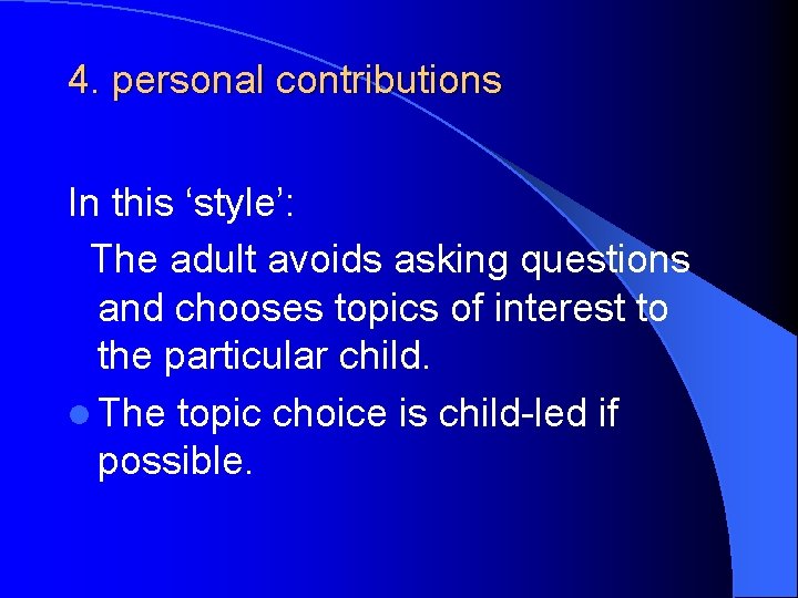 4. personal contributions In this ‘style’: The adult avoids asking questions and chooses topics