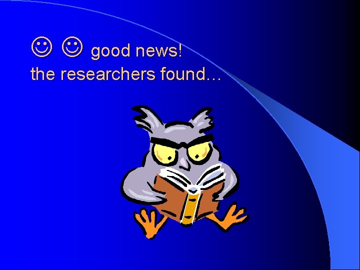  good news! the researchers found… 