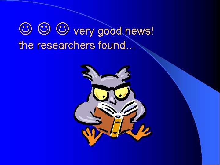  very good news! the researchers found… 