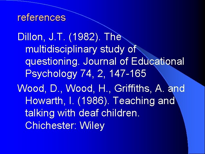 references Dillon, J. T. (1982). The multidisciplinary study of questioning. Journal of Educational Psychology