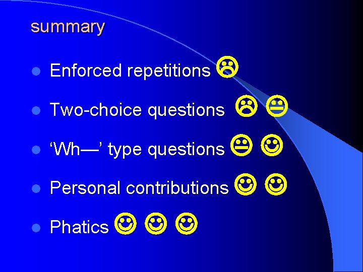 summary l Enforced repetitions l ‘Wh—’ type questions l Personal contributions l Phatics l