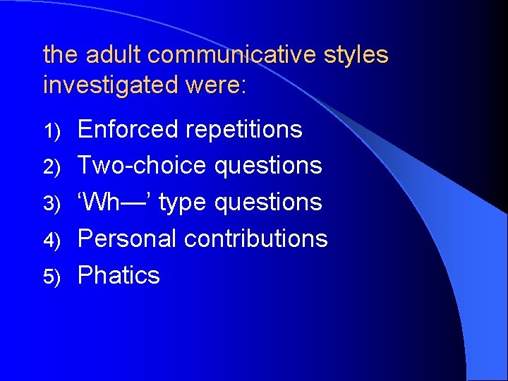 the adult communicative styles investigated were: 1) 2) 3) 4) 5) Enforced repetitions Two-choice