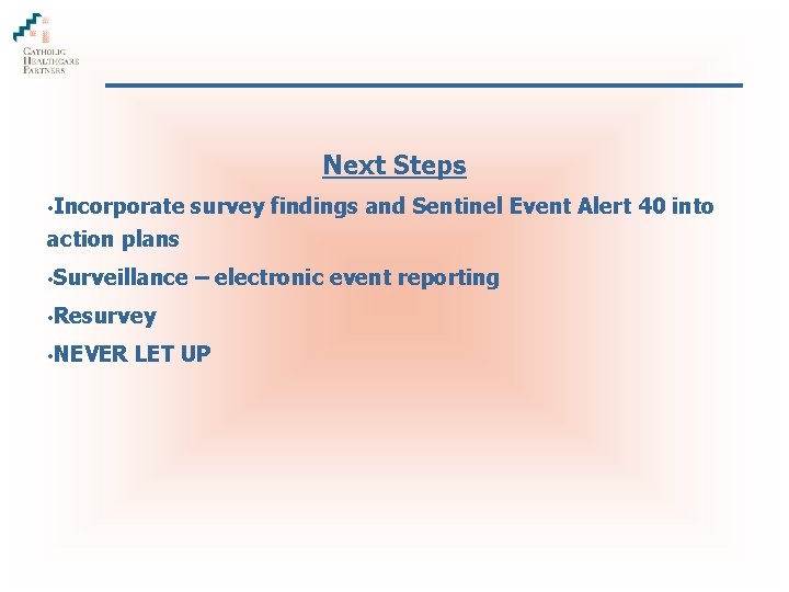Next Steps • Incorporate survey findings and Sentinel Event Alert 40 into action plans