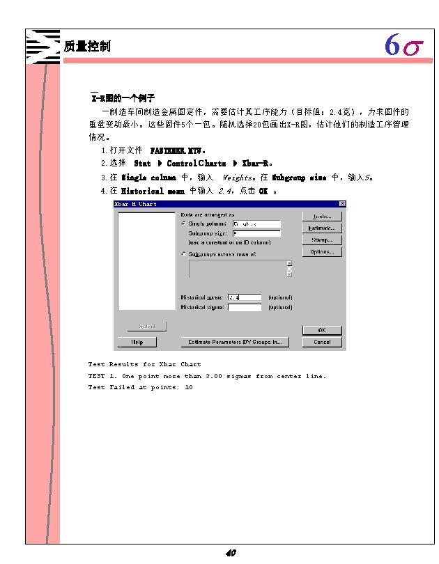 6 s 质量控制 X-R图的一个例子 一制造车间制造金属固定件，需要估计其 序能力（目标值： 2. 4克），力求固件的 重量变动最小。这些固件 5个一包。随机选择 20包画出X-R图，估计他们的制造 序管理 情况。 1.