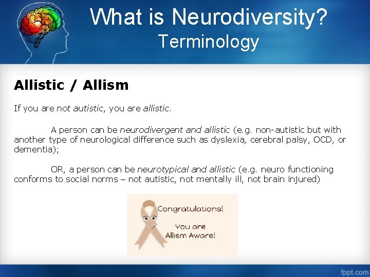 What is Neurodiversity? Terminology Allistic / Allism If you are not autistic, you are
