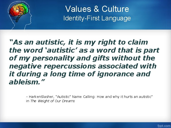 Values & Culture Identity-First Language “As an autistic, it is my right to claim