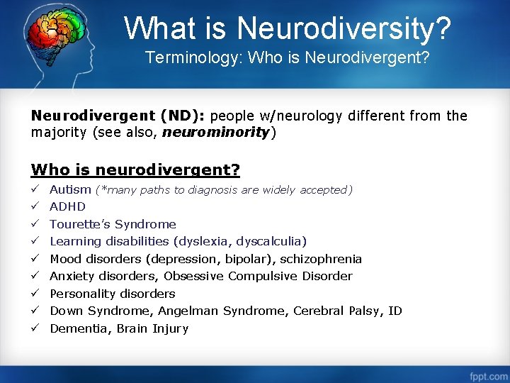 What is Neurodiversity? Terminology: Who is Neurodivergent? Neurodivergent (ND): people w/neurology different from the