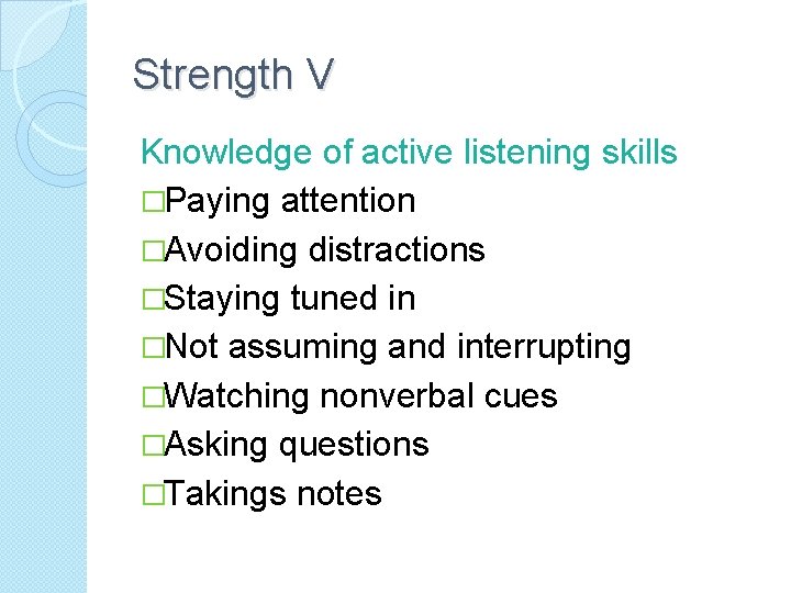 Strength V Knowledge of active listening skills �Paying attention �Avoiding distractions �Staying tuned in