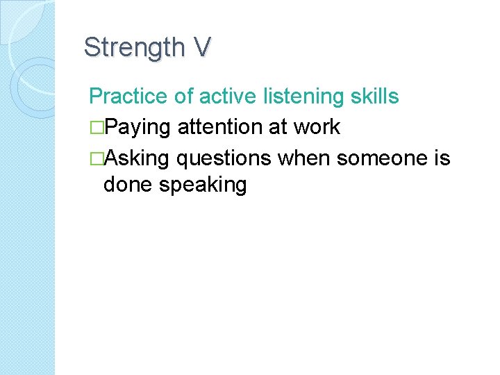 Strength V Practice of active listening skills �Paying attention at work �Asking questions when