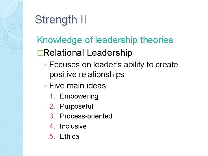 Strength II Knowledge of leadership theories �Relational Leadership ◦ Focuses on leader’s ability to