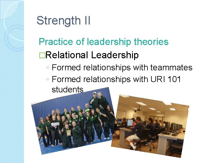 Strength II Practice of leadership theories �Relational Leadership ◦ Formed relationships with teammates ◦