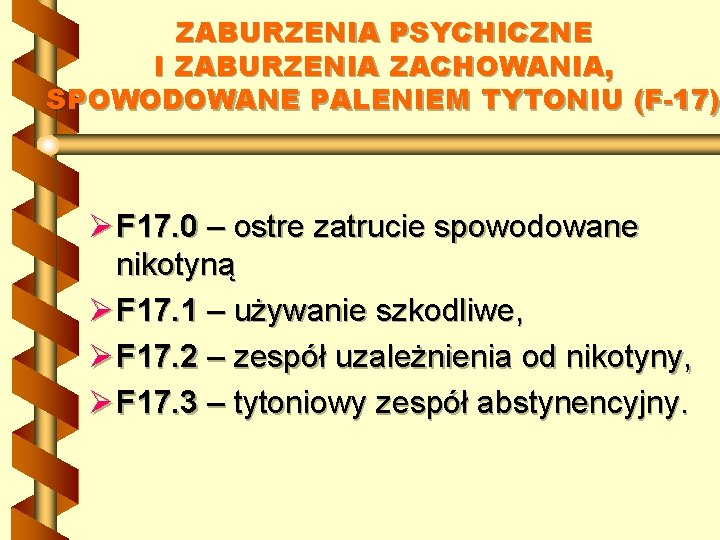 ZABURZENIA PSYCHICZNE I ZABURZENIA ZACHOWANIA, SPOWODOWANE PALENIEM TYTONIU (F-17) Ø F 17. 0 –