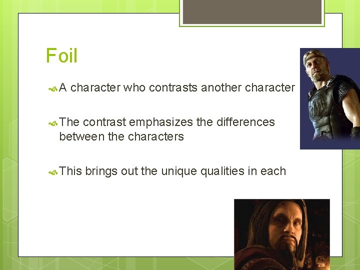 Foil A character who contrasts another character The contrast emphasizes the differences between the