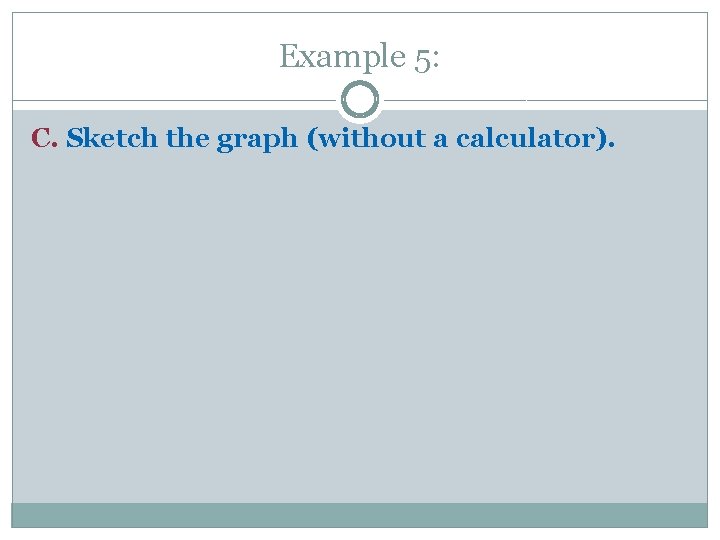 Example 5: C. Sketch the graph (without a calculator). Example 5: C. Sketch the graph (without a calculator).