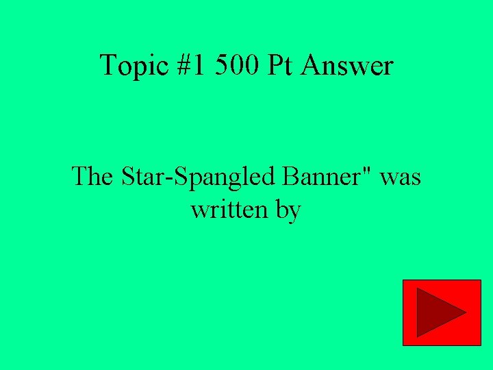 Topic #1 500 Pt Answer The Star-Spangled Banner" was written by 