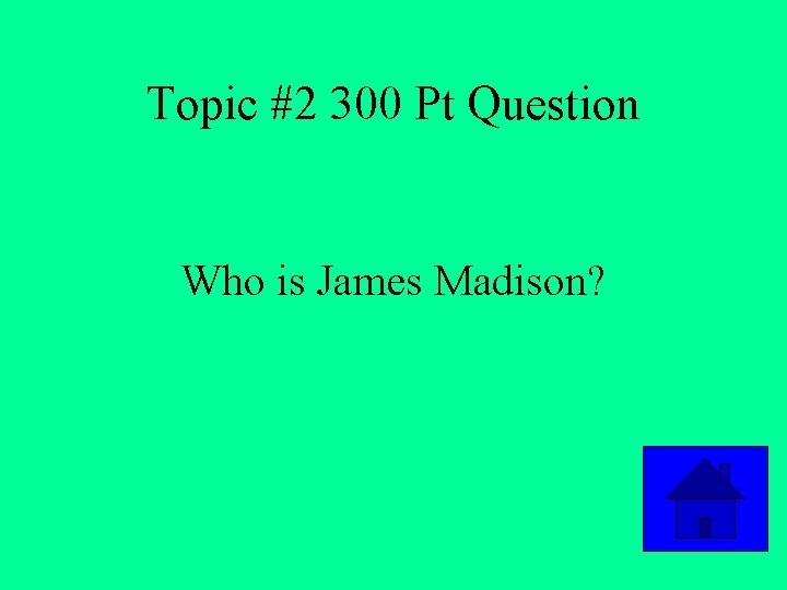 Topic #2 300 Pt Question Who is James Madison? 