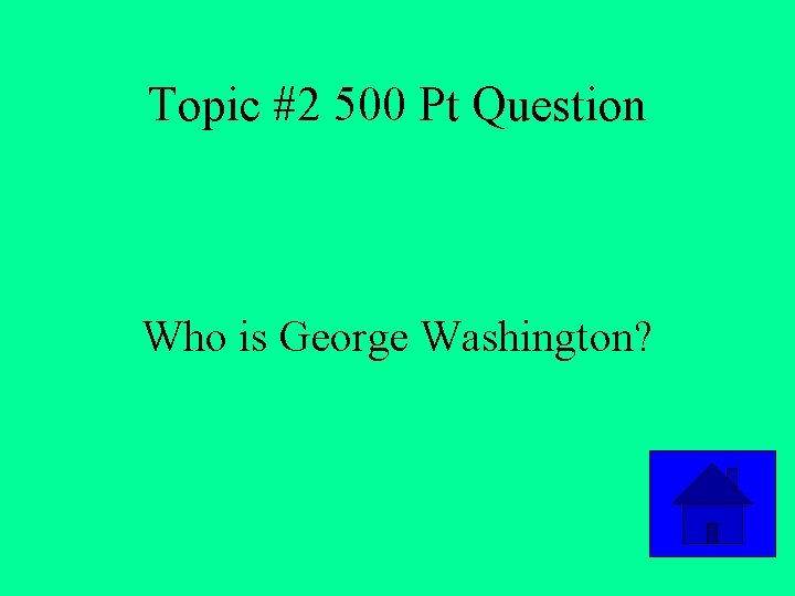 Topic #2 500 Pt Question Who is George Washington? 