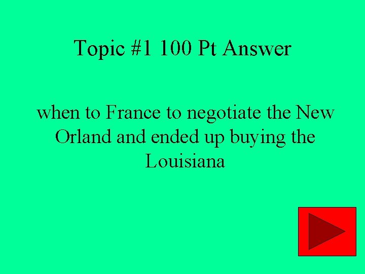 Topic #1 100 Pt Answer when to France to negotiate the New Orland ended