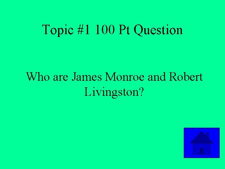 Topic #1 100 Pt Question Who are James Monroe and Robert Livingston? 