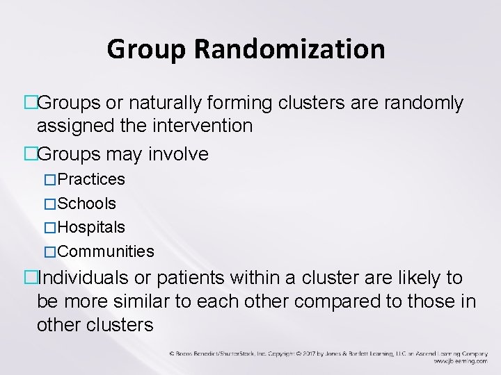 Group Randomization �Groups or naturally forming clusters are randomly assigned the intervention �Groups may
