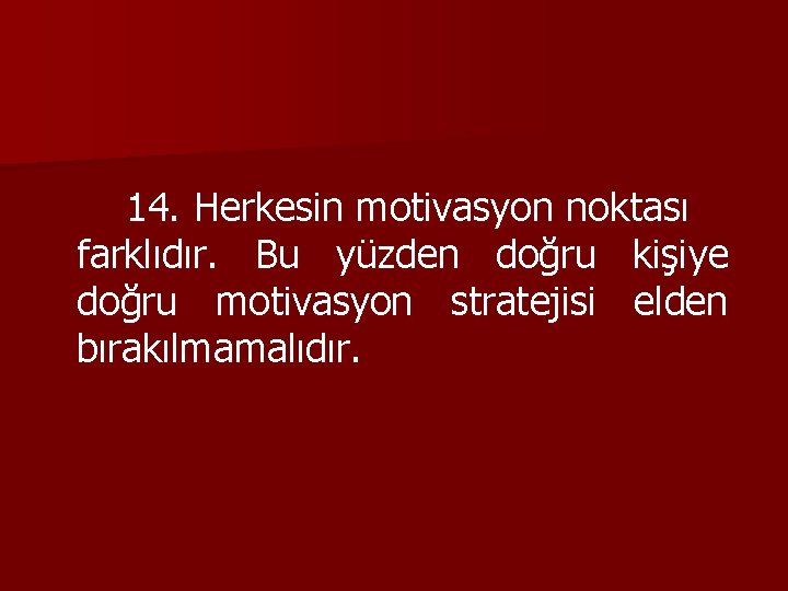 14. Herkesin motivasyon noktası farklıdır. Bu yüzden doğru kişiye doğru motivasyon stratejisi elden bırakılmamalıdır.