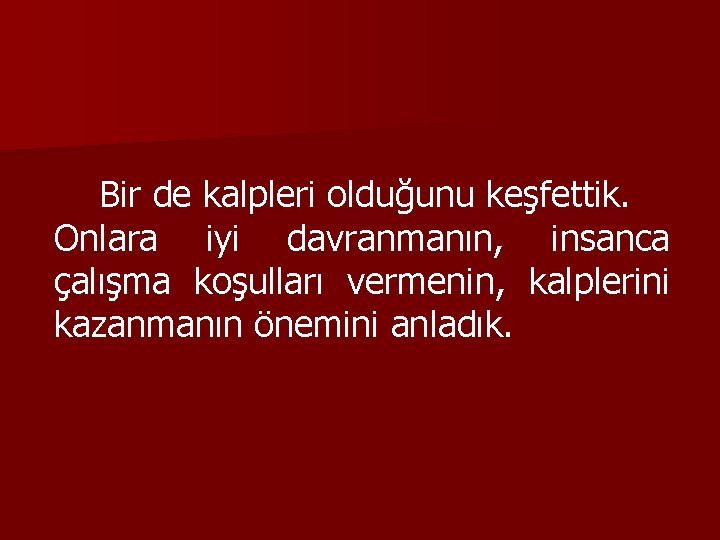 Bir de kalpleri olduğunu keşfettik. Onlara iyi davranmanın, insanca çalışma koşulları vermenin, kalplerini kazanmanın