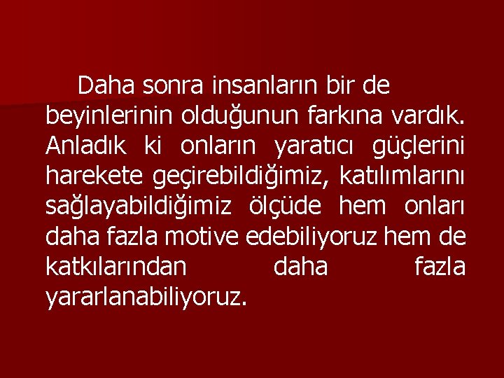 Daha sonra insanların bir de beyinlerinin olduğunun farkına vardık. Anladık ki onların yaratıcı güçlerini