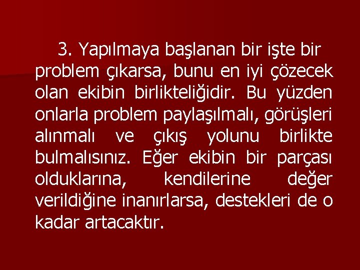 3. Yapılmaya başlanan bir işte bir problem çıkarsa, bunu en iyi çözecek olan ekibin
