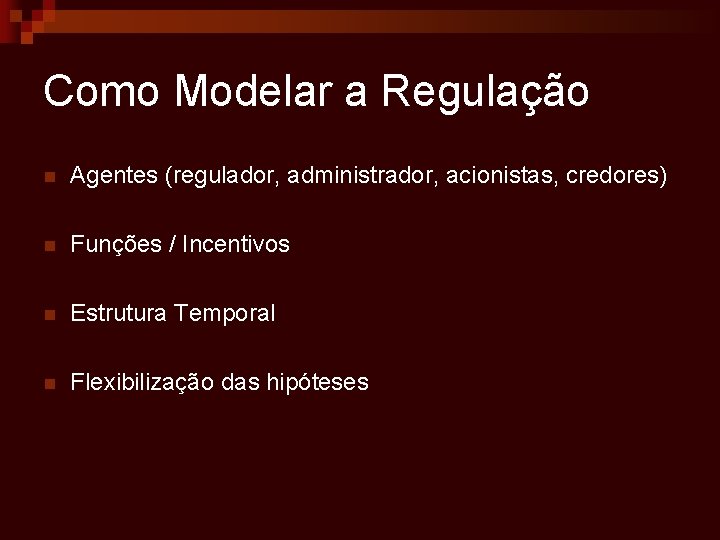 Como Modelar a Regulação n Agentes (regulador, administrador, acionistas, credores) n Funções / Incentivos