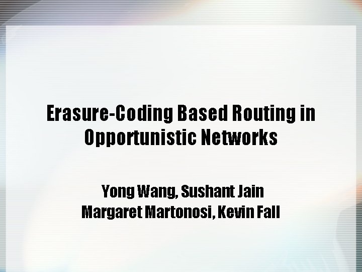 Erasure-Coding Based Routing in Opportunistic Networks Yong Wang, Sushant Jain Margaret Martonosi, Kevin Fall