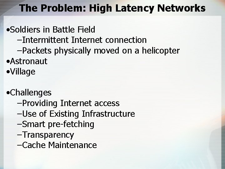 The Problem: High Latency Networks • Soldiers in Battle Field –Intermittent Internet connection –Packets