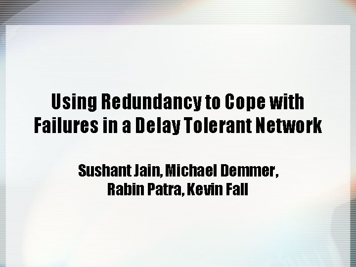 Using Redundancy to Cope with Failures in a Delay Tolerant Network Sushant Jain, Michael