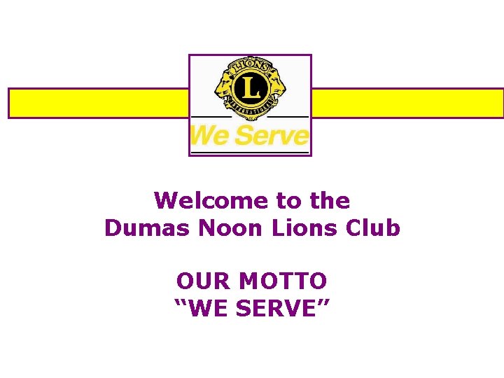 Welcome to the Dumas Noon Lions Club OUR MOTTO “WE SERVE” 