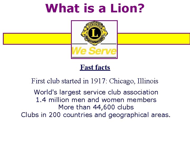What is a Lion? Fast facts First club started in 1917: Chicago, Illinois World's