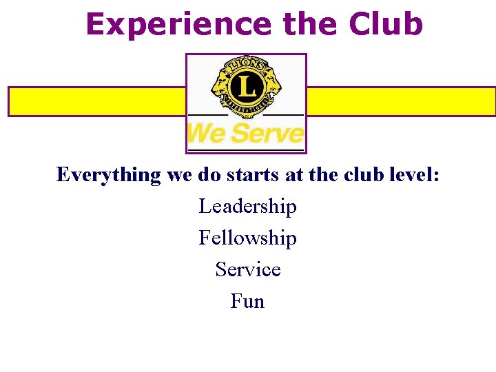 Experience the Club Everything we do starts at the club level: Leadership Fellowship Service