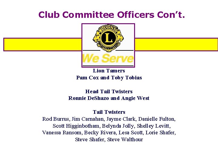 Club Committee Officers Con’t. Lion Tamers Pam Cox and Toby Tobias Head Tail Twisters