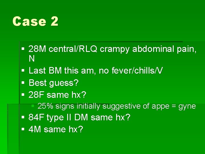 Case 2 § 28 M central/RLQ crampy abdominal pain, N § Last BM this