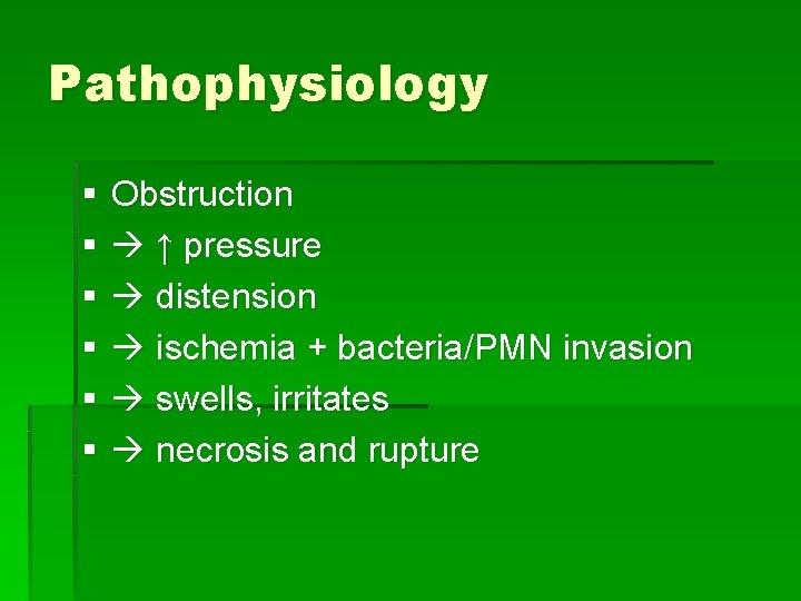 Pathophysiology § § § Obstruction ↑ pressure distension ischemia + bacteria/PMN invasion swells, irritates