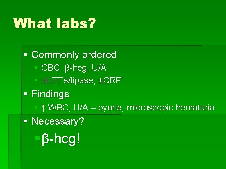What labs? § Commonly ordered § CBC, β-hcg, U/A § ±LFT’s/lipase, ±CRP § Findings