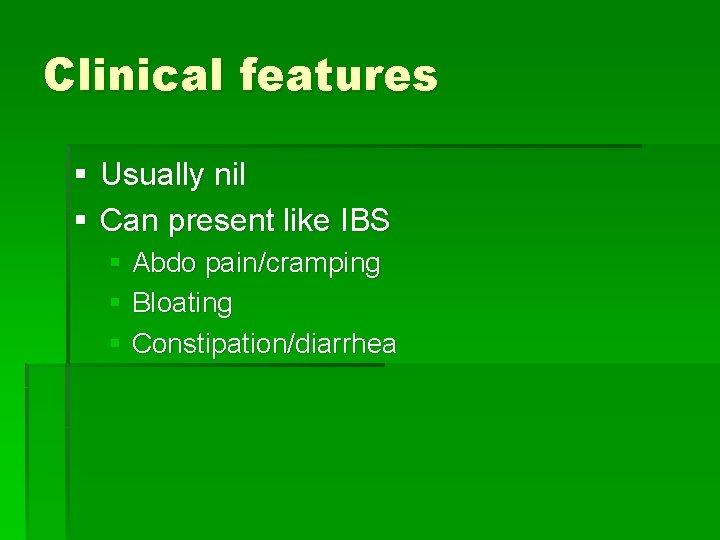 Clinical features § Usually nil § Can present like IBS § Abdo pain/cramping §