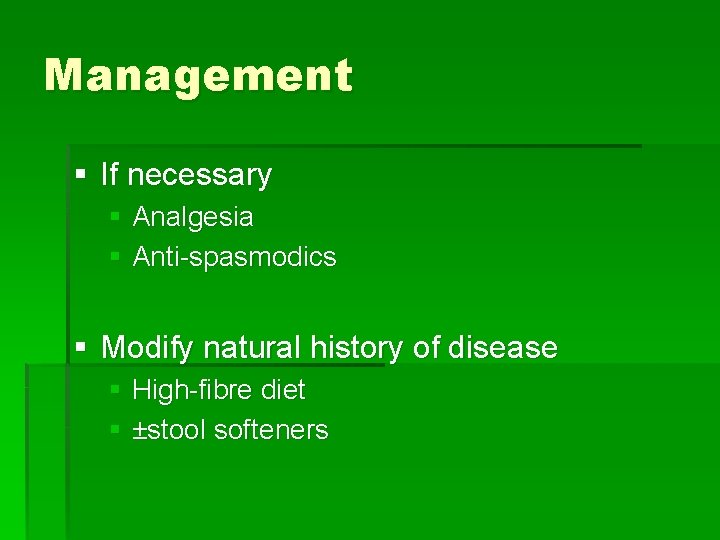 Management § If necessary § Analgesia § Anti-spasmodics § Modify natural history of disease