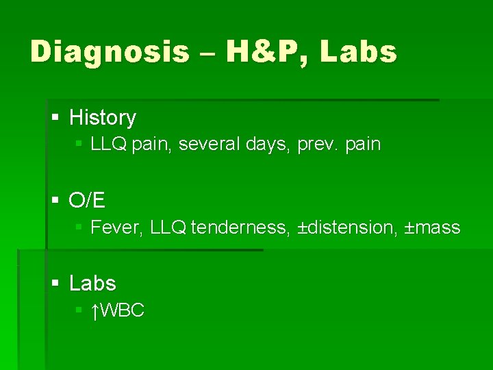 Diagnosis – H&P, Labs § History § LLQ pain, several days, prev. pain §