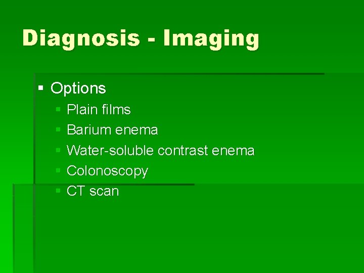 Diagnosis - Imaging § Options § Plain films § Barium enema § Water-soluble contrast