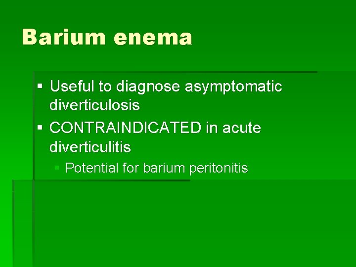 Barium enema § Useful to diagnose asymptomatic diverticulosis § CONTRAINDICATED in acute diverticulitis §