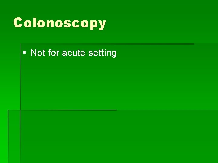 Colonoscopy § Not for acute setting 