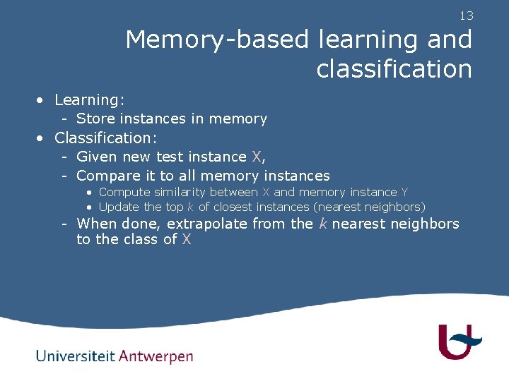 13 Memory-based learning and classification • Learning: - Store instances in memory • Classification: